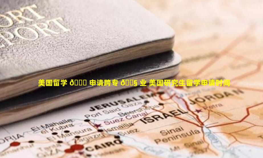 美国留学 🕊 申请跨专 🐧 业 美国研究生留学申请时间